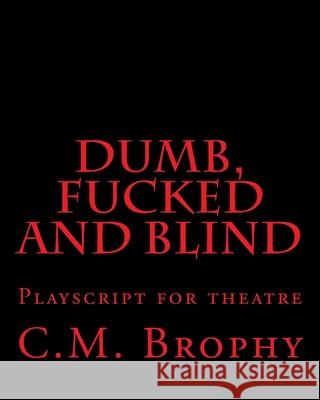 DUMB, FUCKED and BLIND: Playscript for theatre