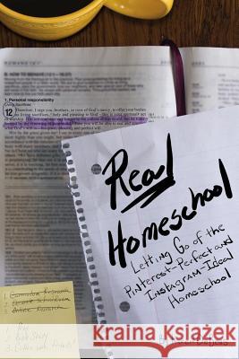 Real Homeschool: Letting Go of the Pinterest-Perfect and Instagram-Ideal Homeschool