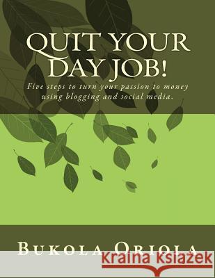 Quit Your Day Job!: Five Steps to Turn Your Passion to Money Using Blogging and Social Media