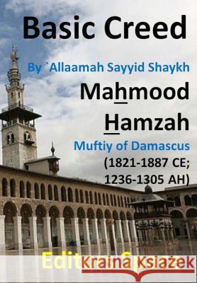 Basic Creed: Basic Islamic Creed by Shaykh `Allaamah AsSayyid Mahmood alHamzaawiyy (1821-1887 CE; 1236-1305 AH) Damascus' Hanfiyy M