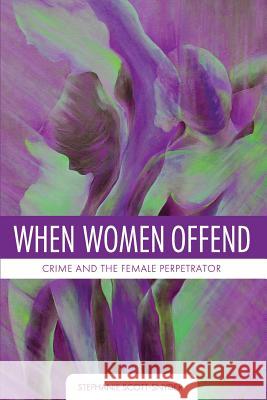 When Women Offend: Crime and the Female Perpetrator