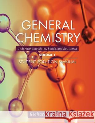 General Chemistry: Understanding Moles, Bonds, and Equilibria Student Solution Manual, Volume 1