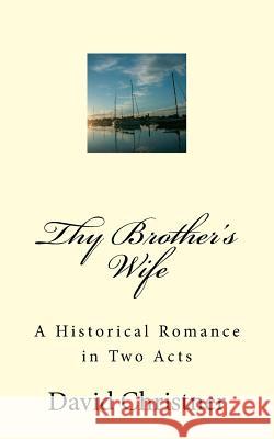 Thy Brother's Wife: A Historical Romance in Two Acts