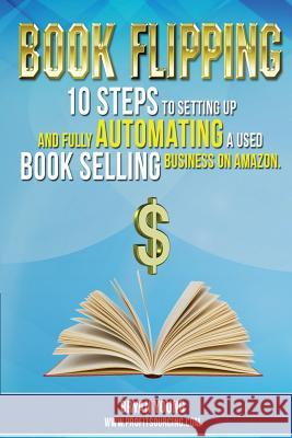 Book Flipping: : 10 Steps To Setting Up And Fully Automating A Used Book Selling Business On Amazon