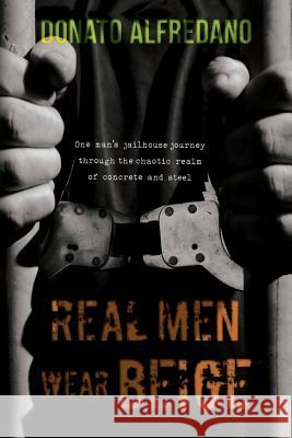 Real Men Wear Beige: One Man's Jailhouse Journey Through the Chaotic Realm of Concrete and Steel