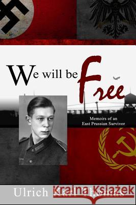 We Will Be Free: Memoirs of an East Prussian Survivor