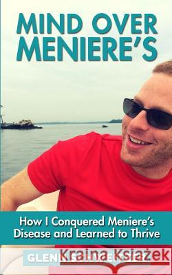 Mind Over Meniere's: How I Conquered Meniere's Disease and Learned to Thrive