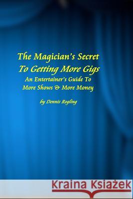 The Magician's Secret To Getting More Gigs: An Entertainer's Guide To More Shows & More Money