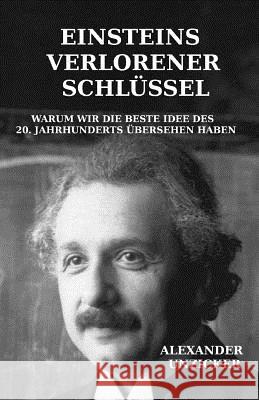 Einsteins verlorener Schlüssel: Warum wir die beste Idee des 20. Jahrhunderts übersehen haben