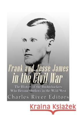 Frank and Jesse James in the Civil War: The History of the Bushwhackers Who Became Outlaws of the Wild West