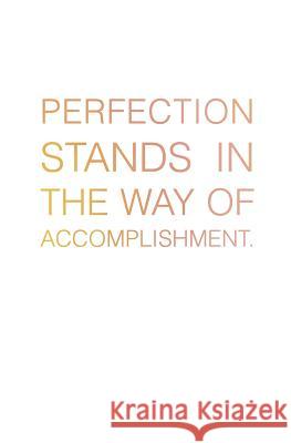 Perfection Stands in the Way of Accomplishment.