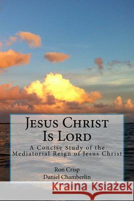 Jesus Christ Is Lord: A Concise Study of the Mediatorial Reign of Jesus Christ