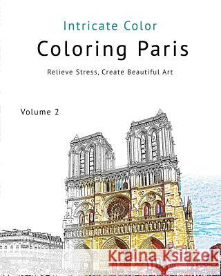 Coloring Paris: Volume 2 - Intricate Color: Relieve Stress, Create Beautiful Art