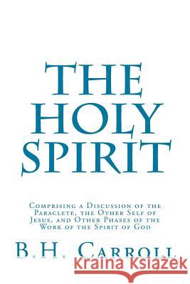 The Holy Spirit: Comprising a Discussion of the Paraclete, the Other Self of Jesus, and Other Phases of the Work of the Spirit of God