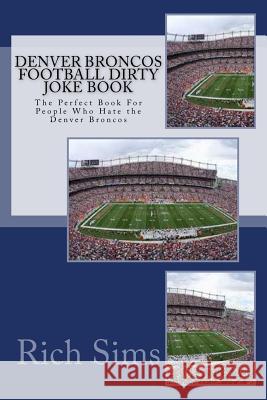 Denver Broncos Football Dirty Joke Book: The Perfect Book For People Who Hate the Denver Broncos