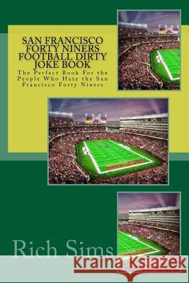 San Francisco Forty Niners Football Dirty Joke Book: The Perfect Book For the People Who Hate the San Francisco Forty Niners