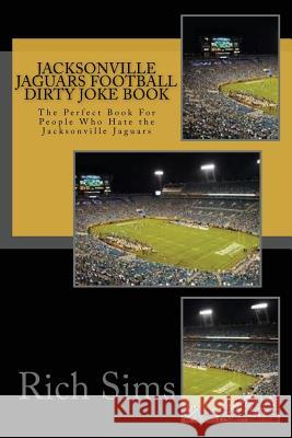 Jacksonville Jaguars Football Dirty Joke Book: The Perfect Book For People Who Hate the Jacksonville Jaguars