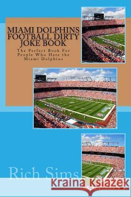 Miami Dolphins Football Dirty Joke Book: The Perfect Book For People Who Hate the Miami Dolphins