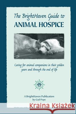 The BrightHaven Guide to Animal Hospice: Caring for Animal Companions in Their Golden Years and through the End of Life