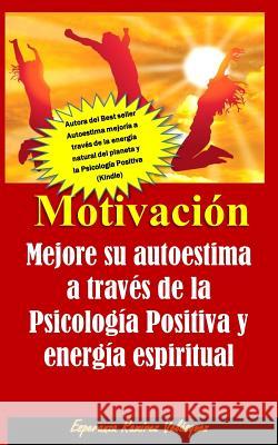 Motivación: Autoestima mejoría de su autoestima a través de la Psicología Positiva y energía espiritual. Nueva Edición