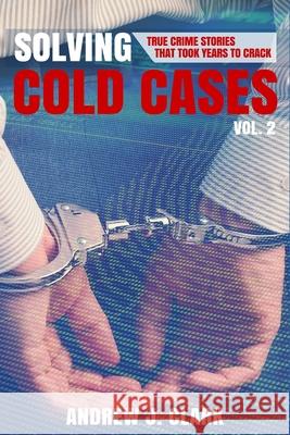 Solving Cold Cases Vol. 2: True Crime Stories That Took Years to Crack