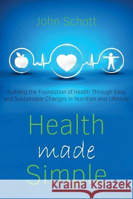 Health Made Simple: Building the Foundation of Health through Easy and Sustainable Changes in Nutrition and Lifestyle