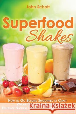 Superfood Shakes: How to Go Beyond Smoothies to Craft Whole-Food Super Shakes to Enhance Natural Immunity, Strength, and Beauty