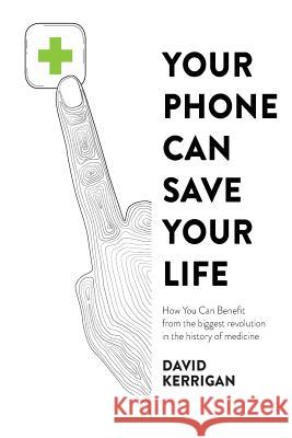 Your Phone Can Save Your Life: How You Can Benefit from the Biggest Revolution in the History of Medicine