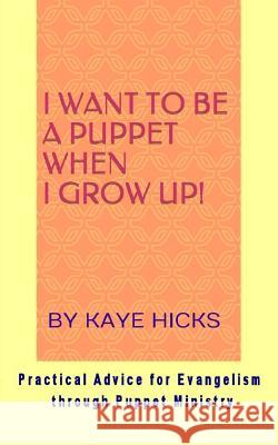 I Want to be a Puppet When I Grow Up!: Practical Advice for Evangelism through Puppet Ministry