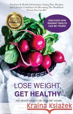 Lose Weight, Get Healthy ...And Never Have to Be on a Diet Again!: Nutrition & Health Information, Eating Plan, Recipes, and Lifestyle Guidelines for