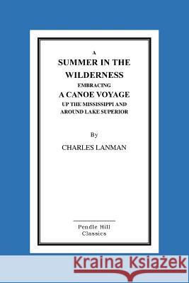 A Summer In The Wilderness Embracing A Canoe Voyage Up The Mississippi And Around Lake Superior