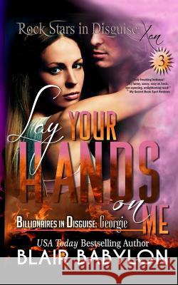 Lay Your Hands On Me: (Billionaires in Disguise: Georgie and Rock Stars in Disguise: Xan, Book 3): A New Adult Rock Star Romance