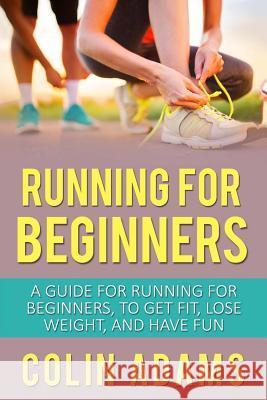 Running for Beginners: A Guide for Running for Beginners, to Get Fit, Lose Weight, and Have Fun