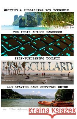 Writing & Publishing For Yourself: The Indie Author Handbook, Self-Publishing Toolkit, and Staying Sane Survival Guide: or 'The Adventures of an I.T.