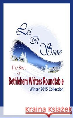 Let It Snow: The Best of Bethlehem Writers Roundtable, Winter 2015 Collection