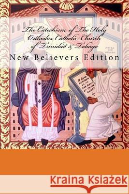 The Catechism of The Holy Orthodox Catholic Church of Trinidad & Tobago: New Believer's Edition