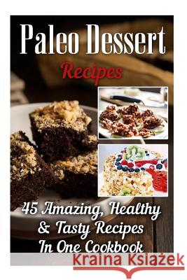 Paleo Dessert Recipes: 45 Amazing, Healthy & Tasty Recipes In One Cookbook: (Easy and Delicious Paleo Dessert Recipes, Healthy Desserts, Lose