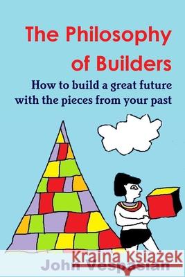 The philosophy of builders: How to build a great future with the pieces from your past