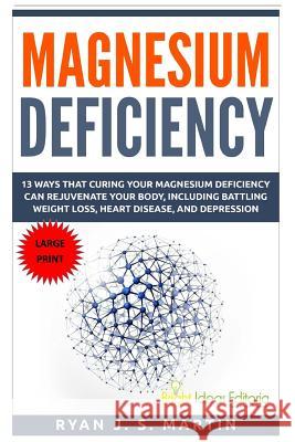 Magnesium Deficiency: Weight Loss, Heart Disease and Depression, 13 Ways that Curing Your Magnesium Deficiency Can Rejuvenate Your Body (Vit