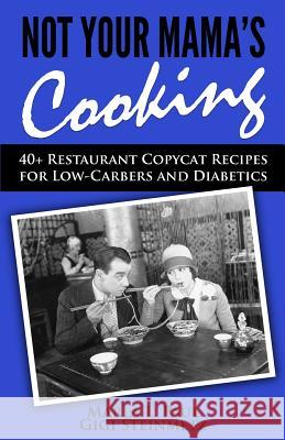 Not Your Mama's Cooking: 40+ Restaurant Copycat Recipes for Low-Carbers and Diabetics