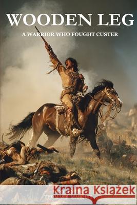 Wooden Leg: A Warrior Who Fought Custer (Expanded, Annotated)