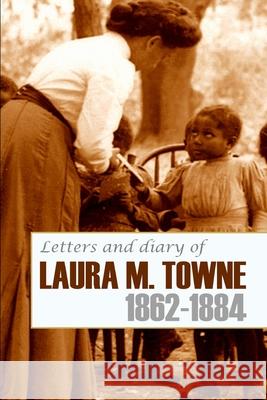 Letters and Diary of Laura M. Towne: 1862-1884 (Annotated)
