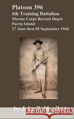 Platoon 396, 8th Training Battalion [Limited Edition]: Marine Corps Recruit Depot, Parris Island, 27 June thru 05 September 1944