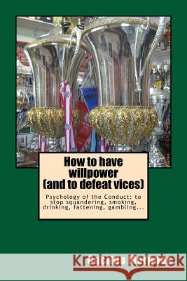 How to have willpower (and to defeat vices): Psychology of the Conduct: to stop squandering, smoking, drinking, fattening, gambling...