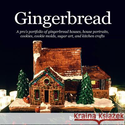 Gingerbread: A pro's portfolio of gingerbread houses, house portraits, cookies, cookie molds, sugar and kitchen crafts