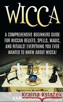 Wicca: Wicca Beliefs, Spells, Magic, and Rituals, for Beginners! Everything You Ever Wanted to Know about Wicca!