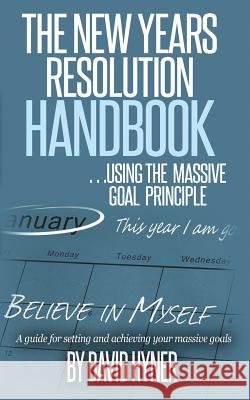 The New Years Resolution Handbook: ... using the massive goal principle. A guide for setting and achieving your massive goals
