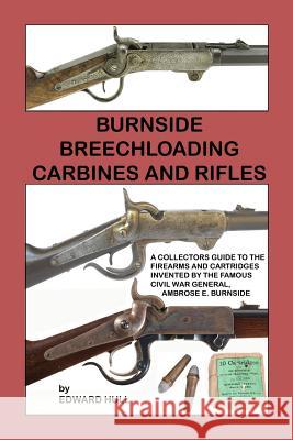 Burnside Breechloading Carbines and Rifles: A Collectors Guide to The Firearms and Cartridges Invented by The Famous Civil War General, Ambrose E. Bur