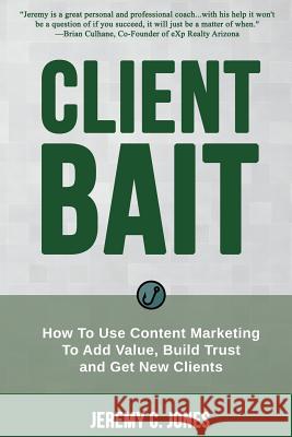 Client Bait: How To Use Content Marketing To Add Value, Build Trust and Get New Clients.