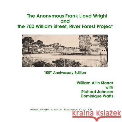 The Anonymous Frank Lloyd Wright and the 700 William Street, River Forest Projec: 100th Anniversary Edition